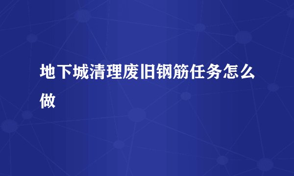 地下城清理废旧钢筋任务怎么做