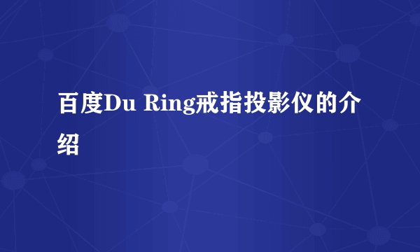 百度Du Ring戒指投影仪的介绍