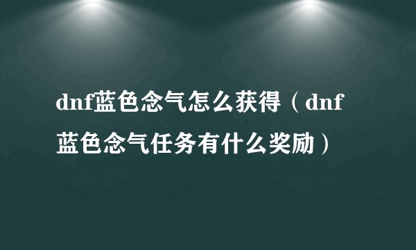 dnf蓝色念气怎么获得(dnf蓝色念气任务有什么奖励)