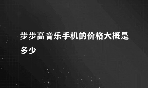 步步高音乐手机的价格大概是多少