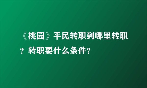 《桃园》平民转职到哪里转职？转职要什么条件？