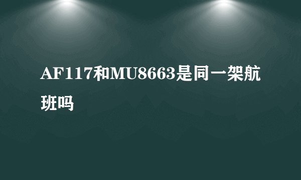AF117和MU8663是同一架航班吗