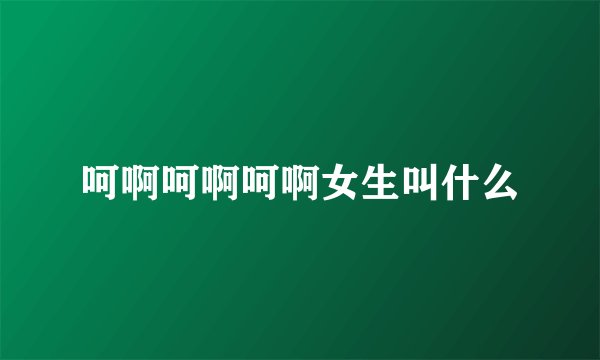 呵啊呵啊呵啊女生叫什么