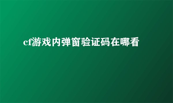 cf游戏内弹窗验证码在哪看