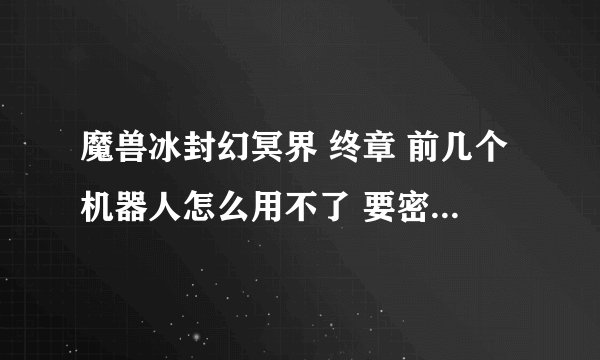 魔兽冰封幻冥界 终章 前几个机器人怎么用不了 要密码吗 ？ 密码是多少？在线等