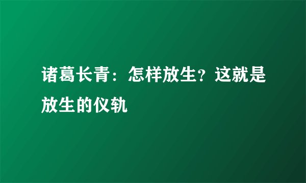 诸葛长青：怎样放生？这就是放生的仪轨
