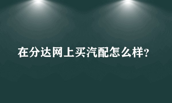 在分达网上买汽配怎么样？