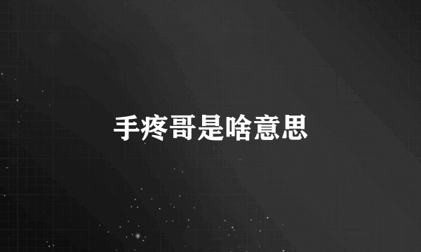 手疼哥是啥意思