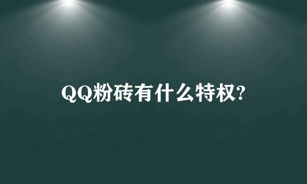 QQ粉砖有什么特权?