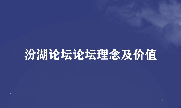 汾湖论坛论坛理念及价值