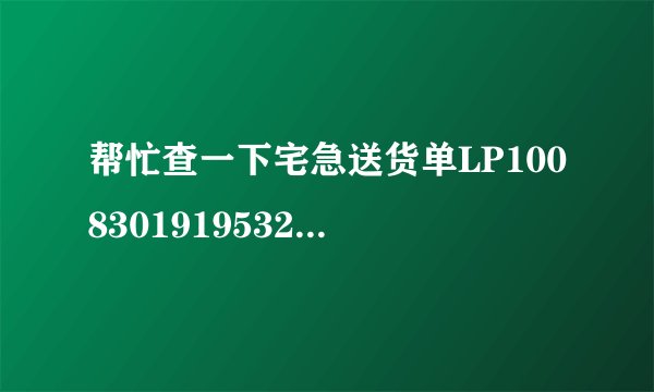 帮忙查一下宅急送货单LP10083019195321现在走到哪里了啊谢谢！