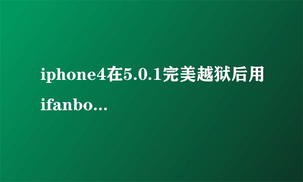iphone4在5.0.1完美越狱后用ifanbox下载安装软件 提示下载失败, 什么情况??,具体怎么解决,谢谢