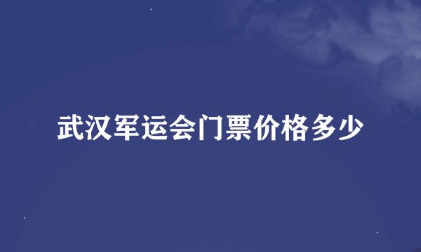 武汉军运会门票价格多少