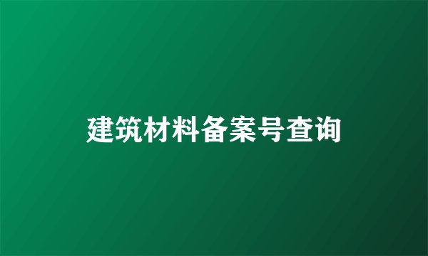 建筑材料备案号查询