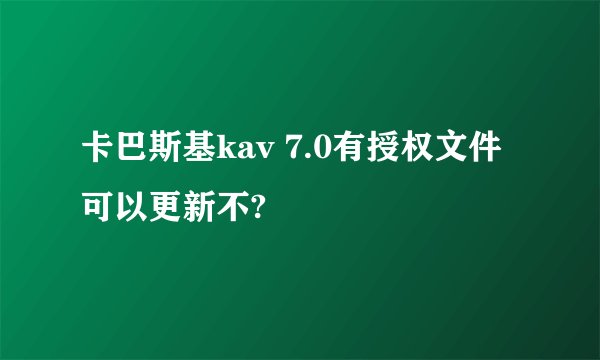 卡巴斯基kav 7.0有授权文件可以更新不?