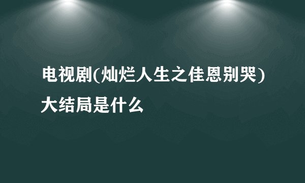 电视剧(灿烂人生之佳恩别哭)大结局是什么