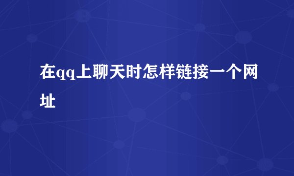 在qq上聊天时怎样链接一个网址