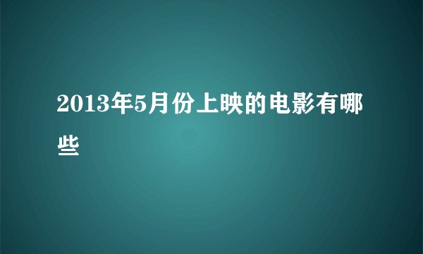 2013年5月份上映的电影有哪些