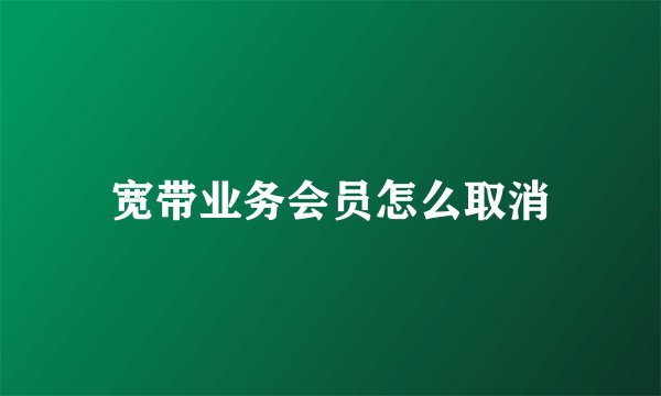 宽带业务会员怎么取消