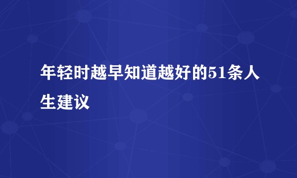 年轻时越早知道越好的51条人生建议
