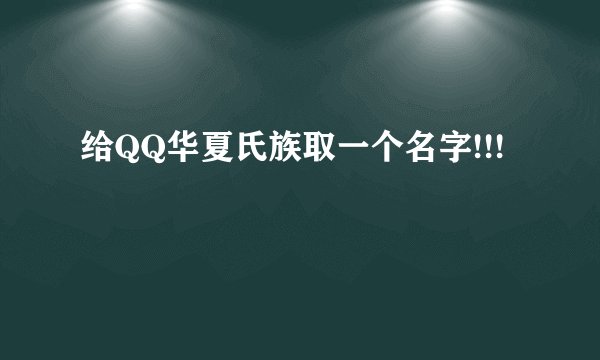给QQ华夏氏族取一个名字!!!