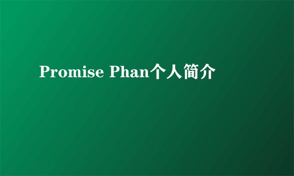 Promise Phan个人简介