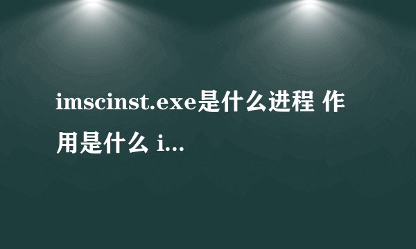 imscinst.exe是什么进程 作用是什么 imscinst进程查询