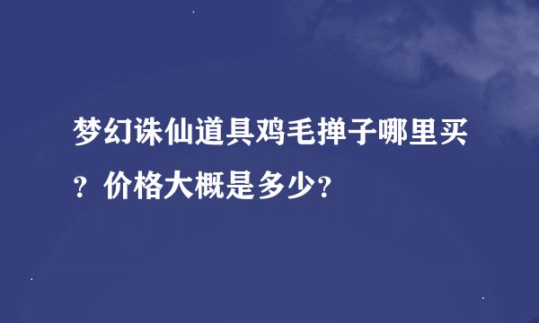 梦幻诛仙道具鸡毛掸子哪里买?价格大概是多少?