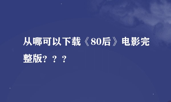 从哪可以下载《80后》电影完整版？？？