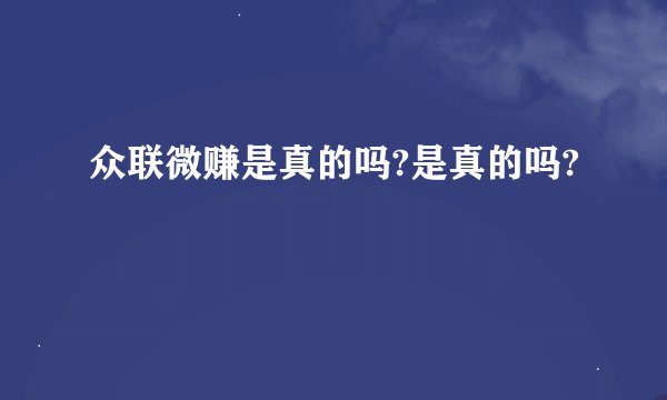 众联微赚是真的吗?是真的吗?
