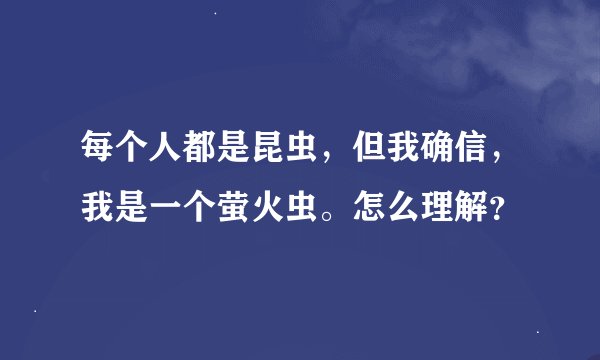 每个人都是昆虫，但我确信，我是一个萤火虫。怎么理解？