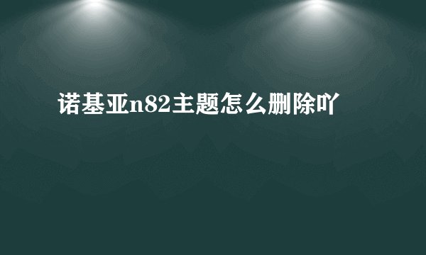 诺基亚n82主题怎么删除吖