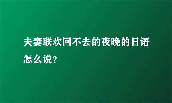 夫妻联欢回不去的夜晚的日语怎么说？
