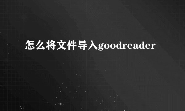怎么将文件导入goodreader