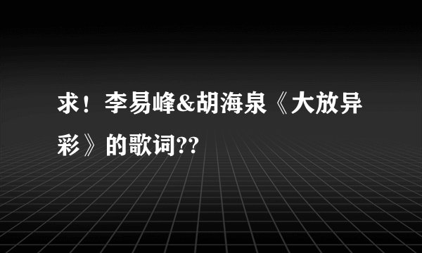 求！李易峰&胡海泉《大放异彩》的歌词??