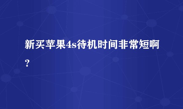 新买苹果4s待机时间非常短啊？