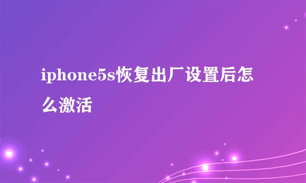 iphone5s恢复出厂设置后怎么激活