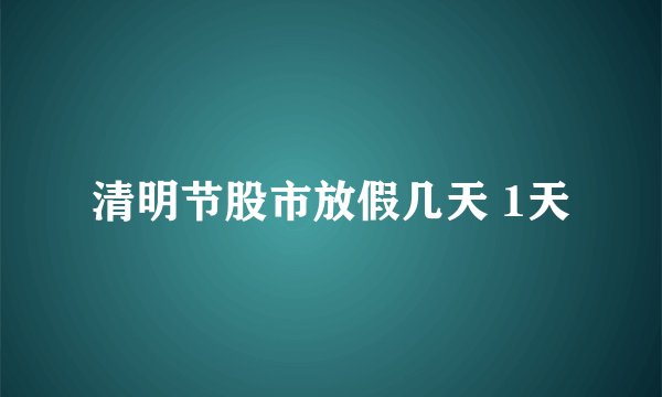 清明节股市放假几天 1天
