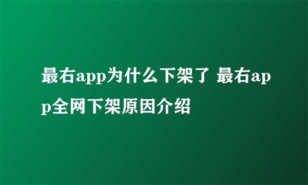 最右app为什么下架了 最右app全网下架原因介绍