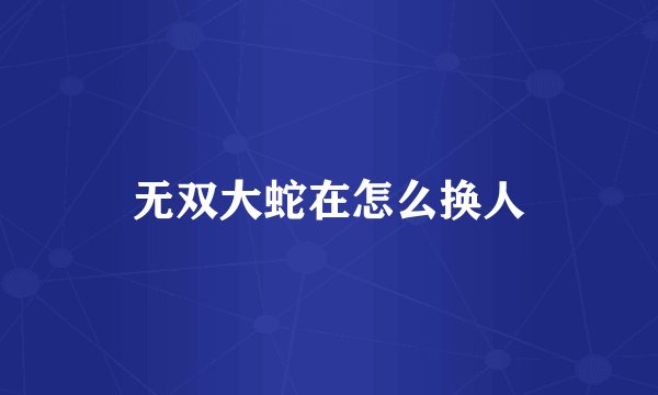 无双大蛇在怎么换人