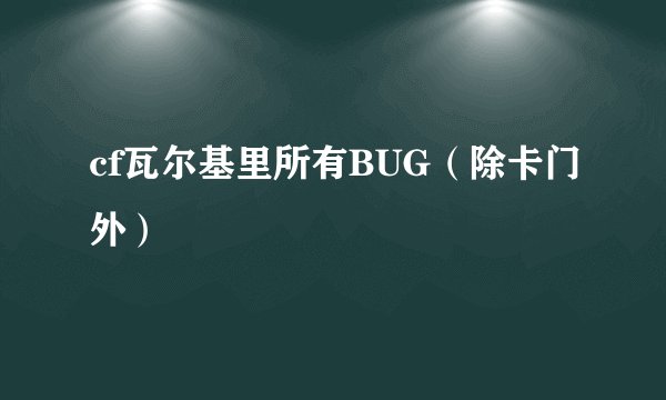 cf瓦尔基里所有BUG（除卡门外）
