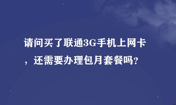 请问买了联通3G手机上网卡，还需要办理包月套餐吗？