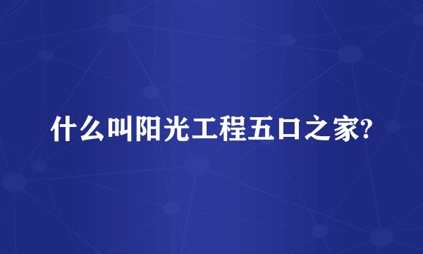 什么叫阳光工程五口之家?