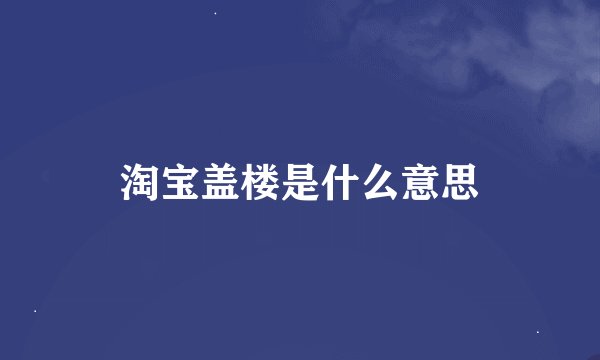 淘宝盖楼是什么意思