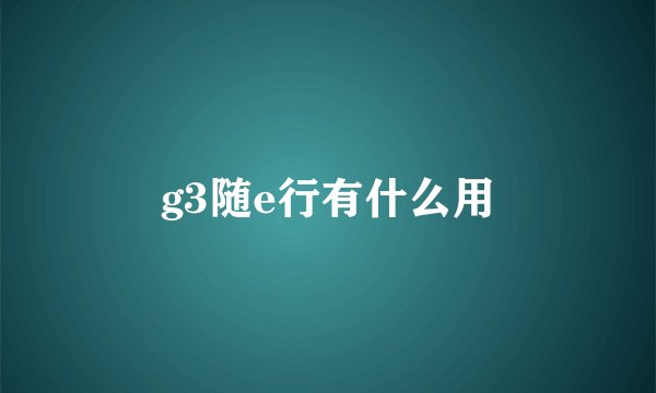 g3随e行有什么用
