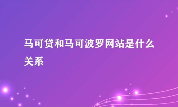 马可贷和马可波罗网站是什么关系