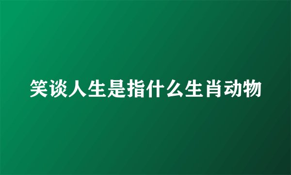 笑谈人生是指什么生肖动物