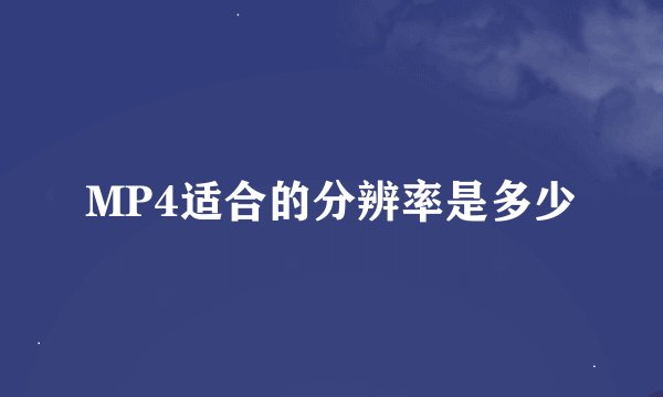 MP4适合的分辨率是多少