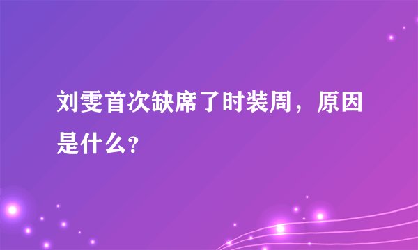 刘雯首次缺席了时装周，原因是什么？