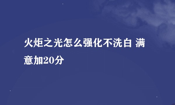 火炬之光怎么强化不洗白 满意加20分